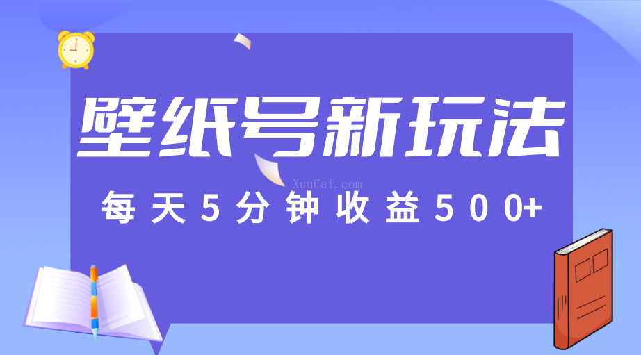 每天5分钟收益500+,壁纸号新玩法,篇篇流量1w+【保姆教学】-续财库